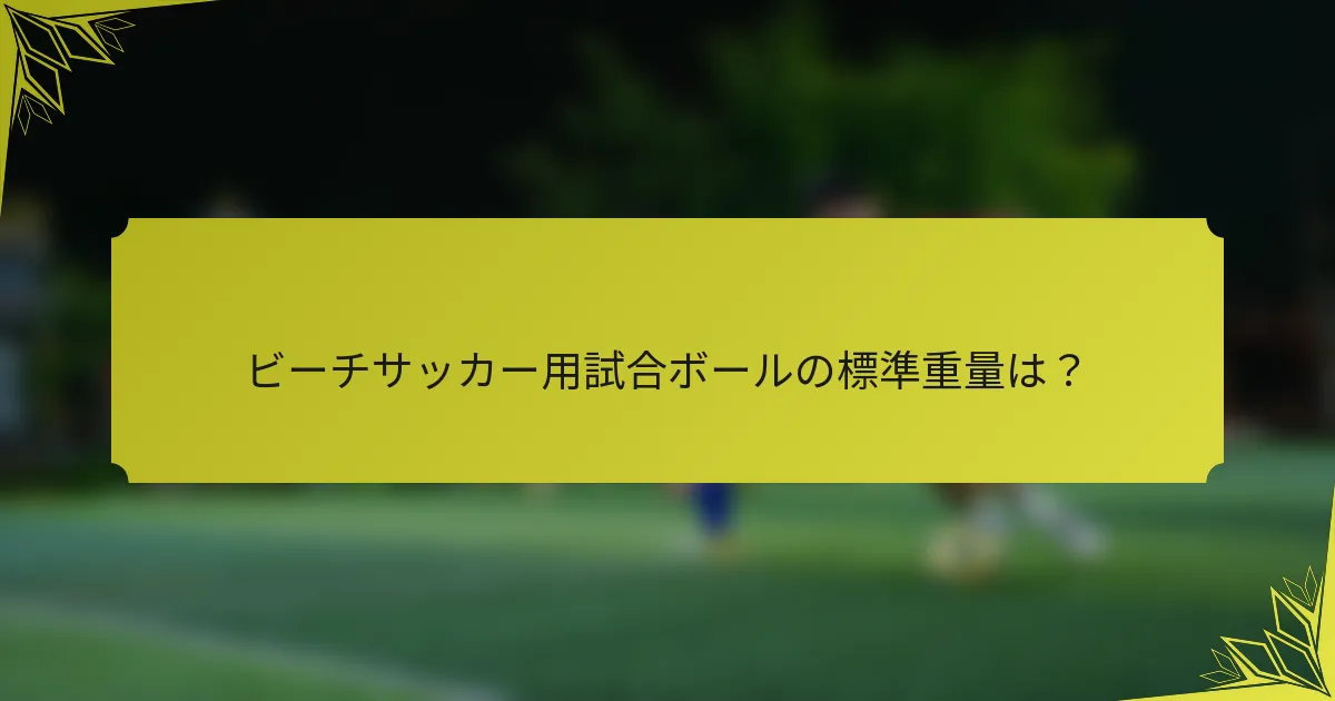 ビーチサッカー用試合ボールの標準重量は？