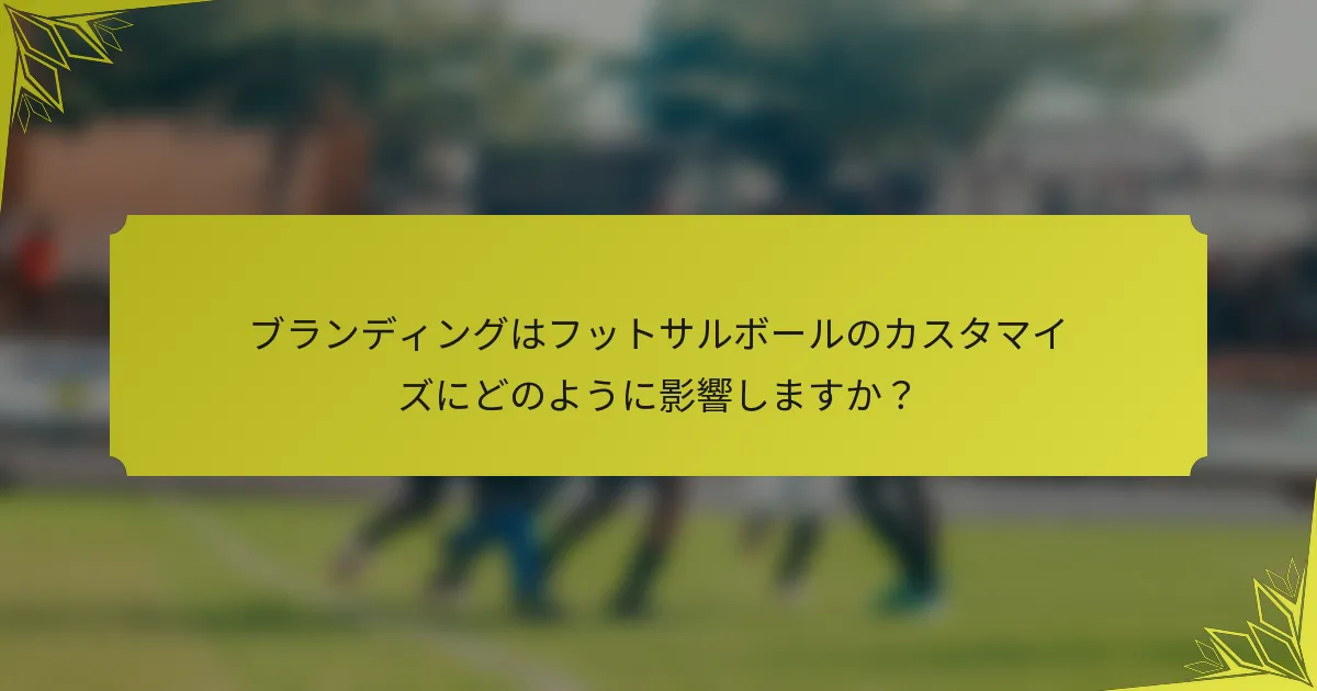 ブランディングはフットサルボールのカスタマイズにどのように影響しますか？