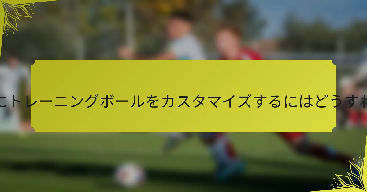 ブランドのためにトレーニングボールをカスタマイズするにはどうすればよいですか？