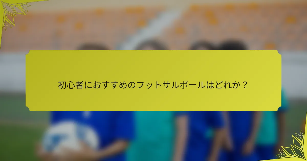 初心者におすすめのフットサルボールはどれか？
