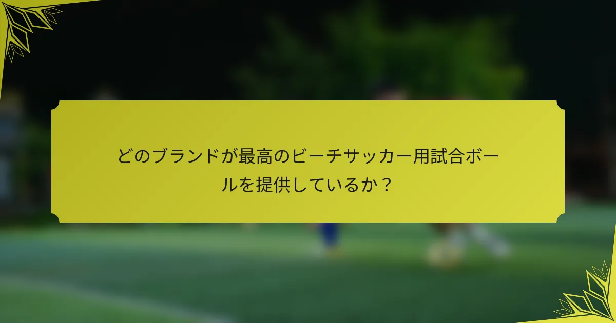 どのブランドが最高のビーチサッカー用試合ボールを提供しているか？