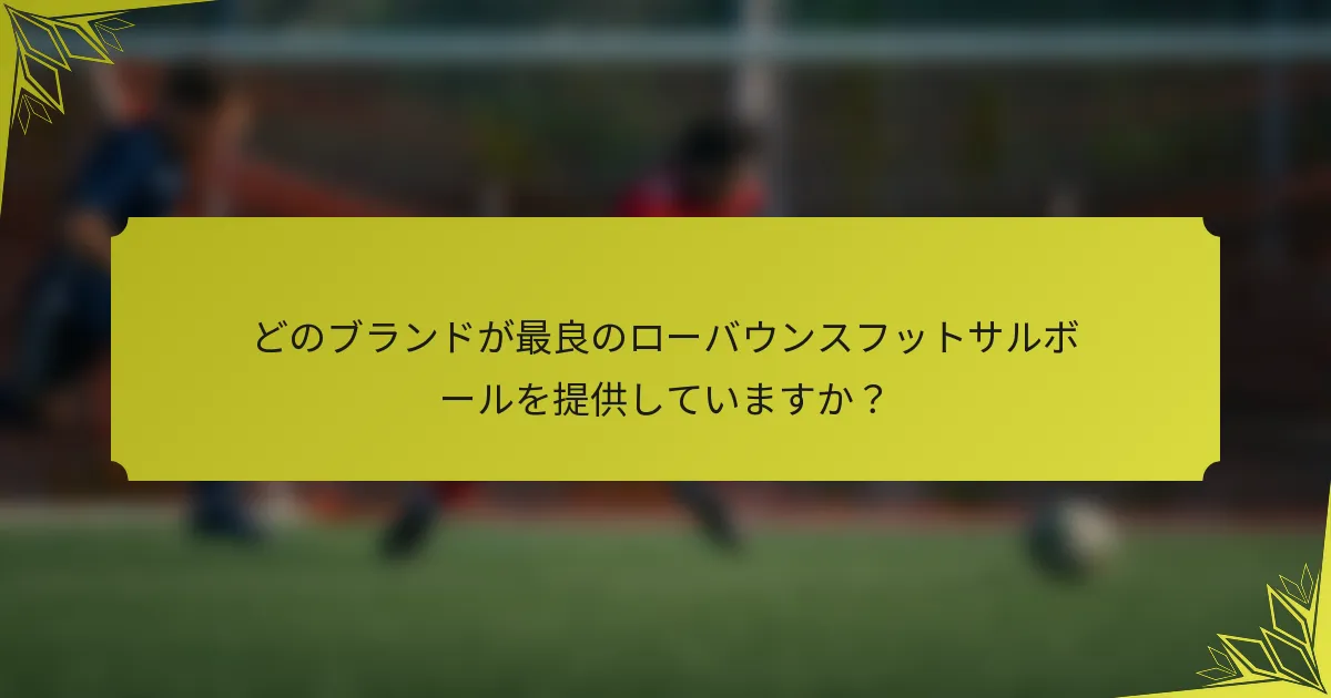 どのブランドが最良のローバウンスフットサルボールを提供していますか？