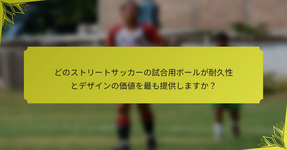 どのストリートサッカーの試合用ボールが耐久性とデザインの価値を最も提供しますか？