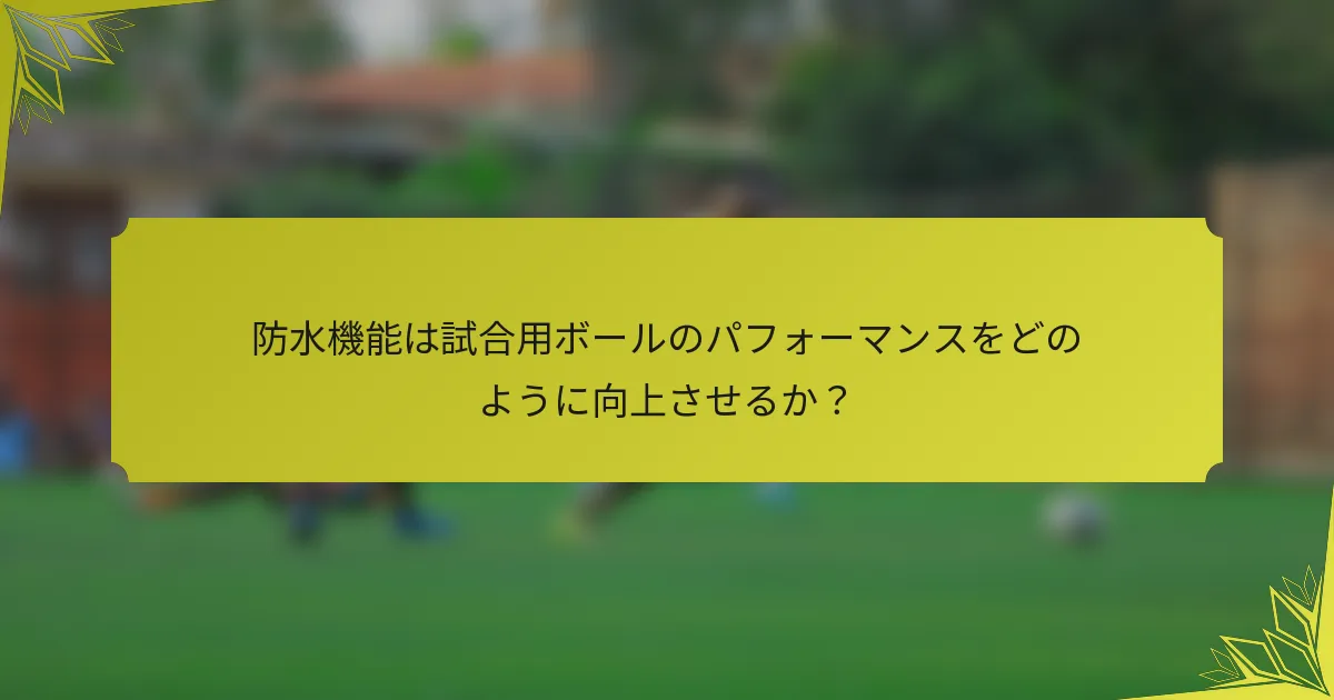 防水機能は試合用ボールのパフォーマンスをどのように向上させるか？