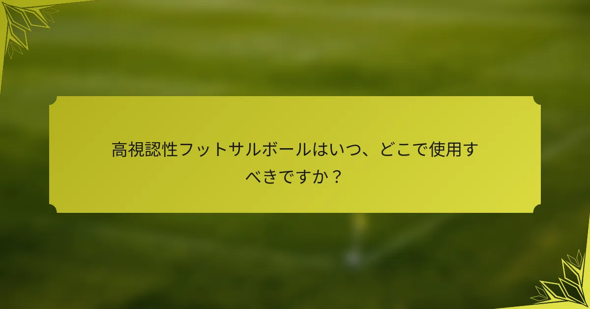高視認性フットサルボールはいつ、どこで使用すべきですか？