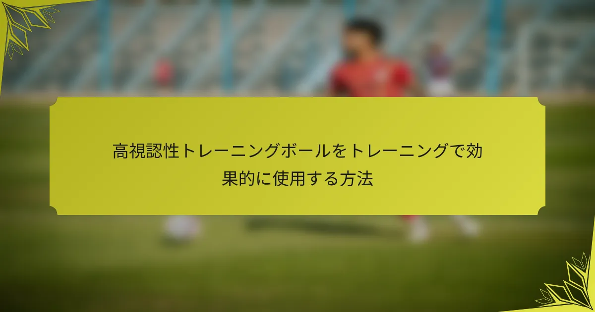 高視認性トレーニングボールをトレーニングで効果的に使用する方法