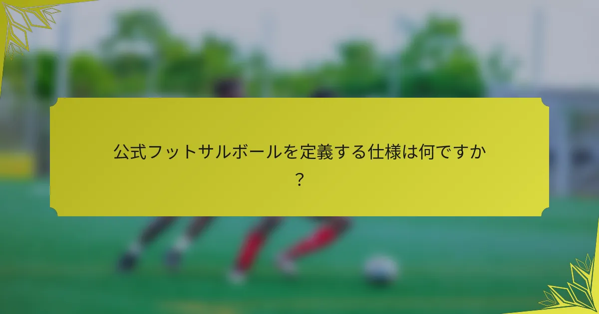 公式フットサルボールを定義する仕様は何ですか？
