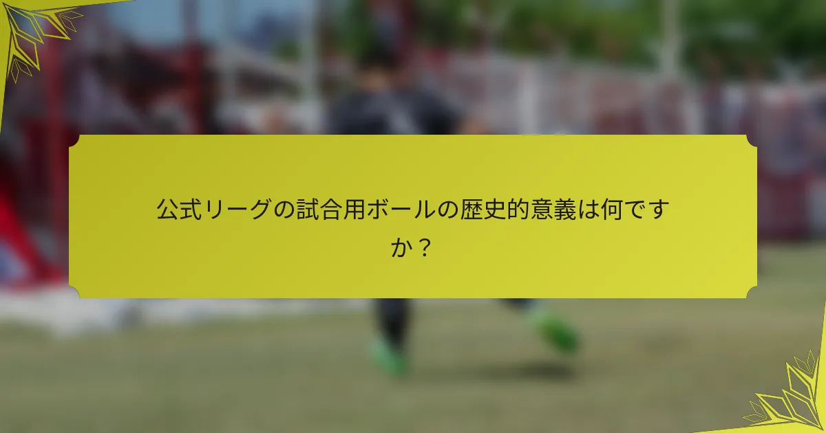 公式リーグの試合用ボールの歴史的意義は何ですか？
