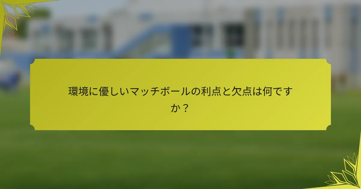環境に優しいマッチボールの利点と欠点は何ですか？