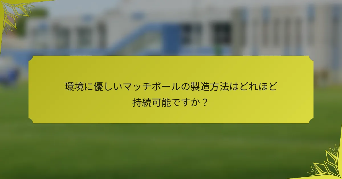 環境に優しいマッチボールの製造方法はどれほど持続可能ですか？