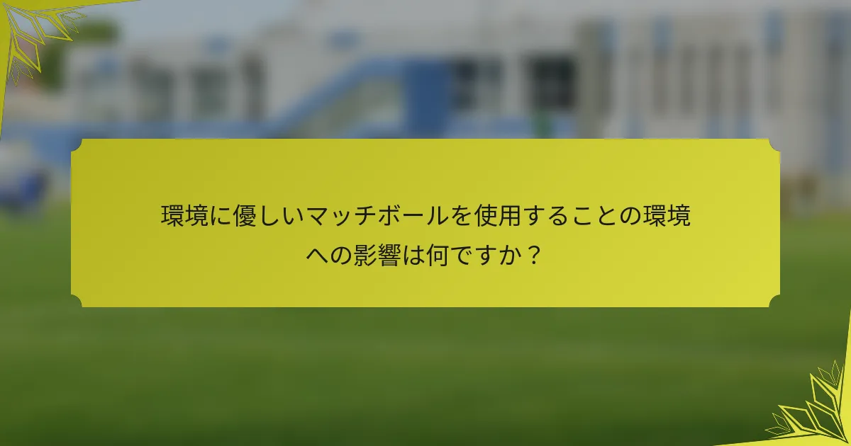 環境に優しいマッチボールを使用することの環境への影響は何ですか？
