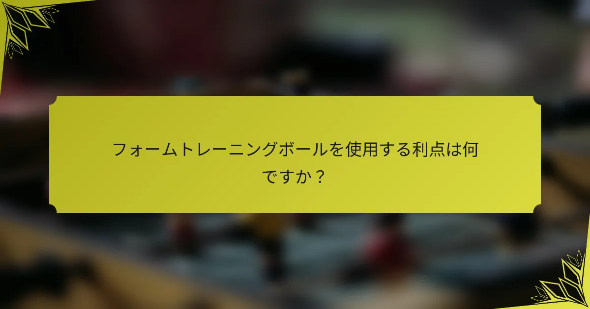 フォームトレーニングボールを使用する利点は何ですか？