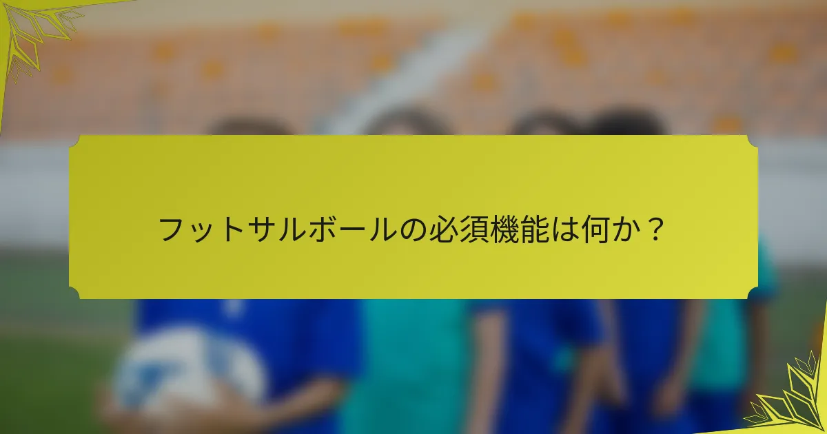 フットサルボールの必須機能は何か？