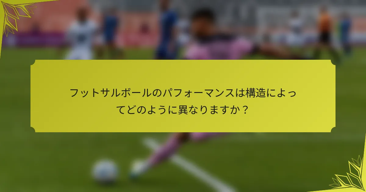 フットサルボールのパフォーマンスは構造によってどのように異なりますか？