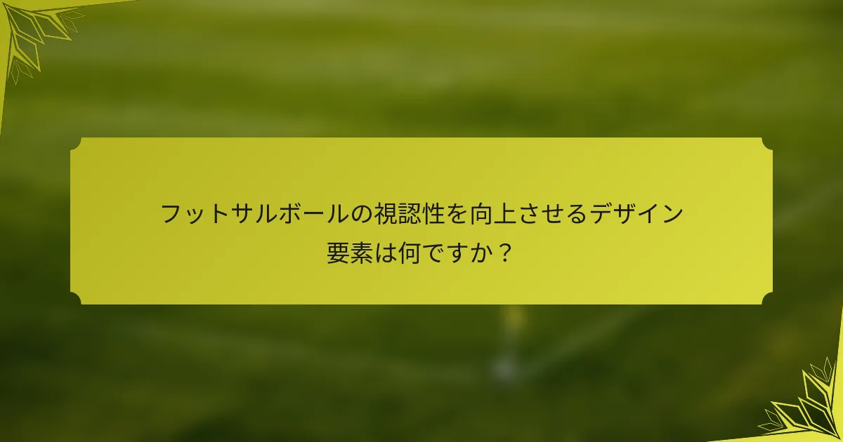 フットサルボールの視認性を向上させるデザイン要素は何ですか？