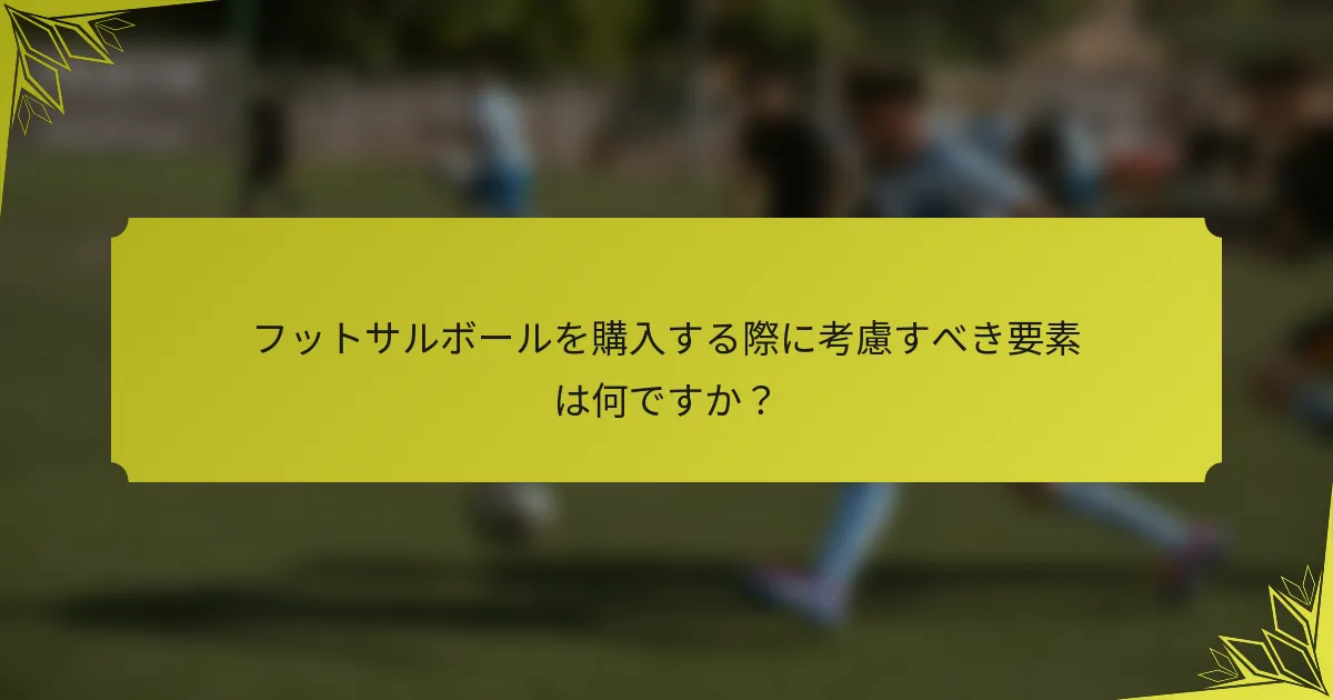 フットサルボールを購入する際に考慮すべき要素は何ですか？