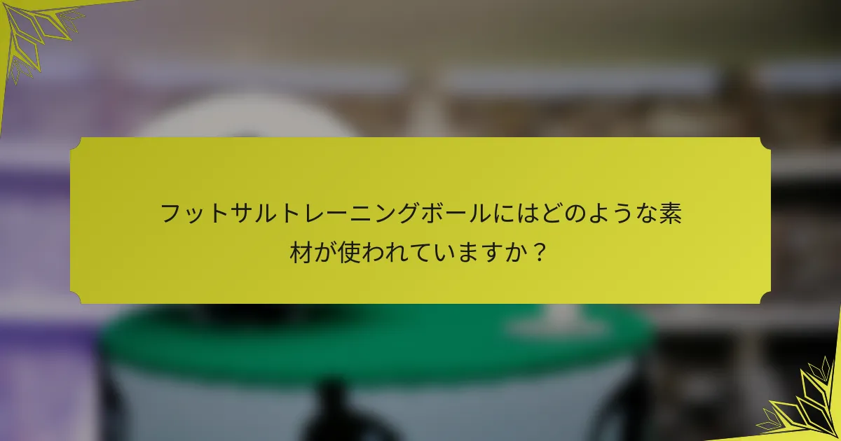 フットサルトレーニングボールにはどのような素材が使われていますか？