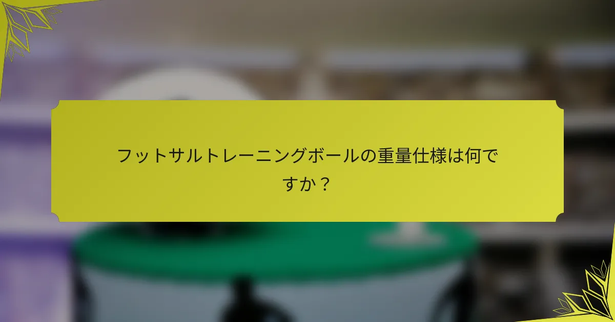 フットサルトレーニングボールの重量仕様は何ですか？
