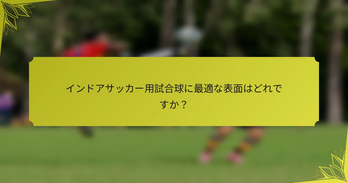 インドアサッカー用試合球に最適な表面はどれですか？