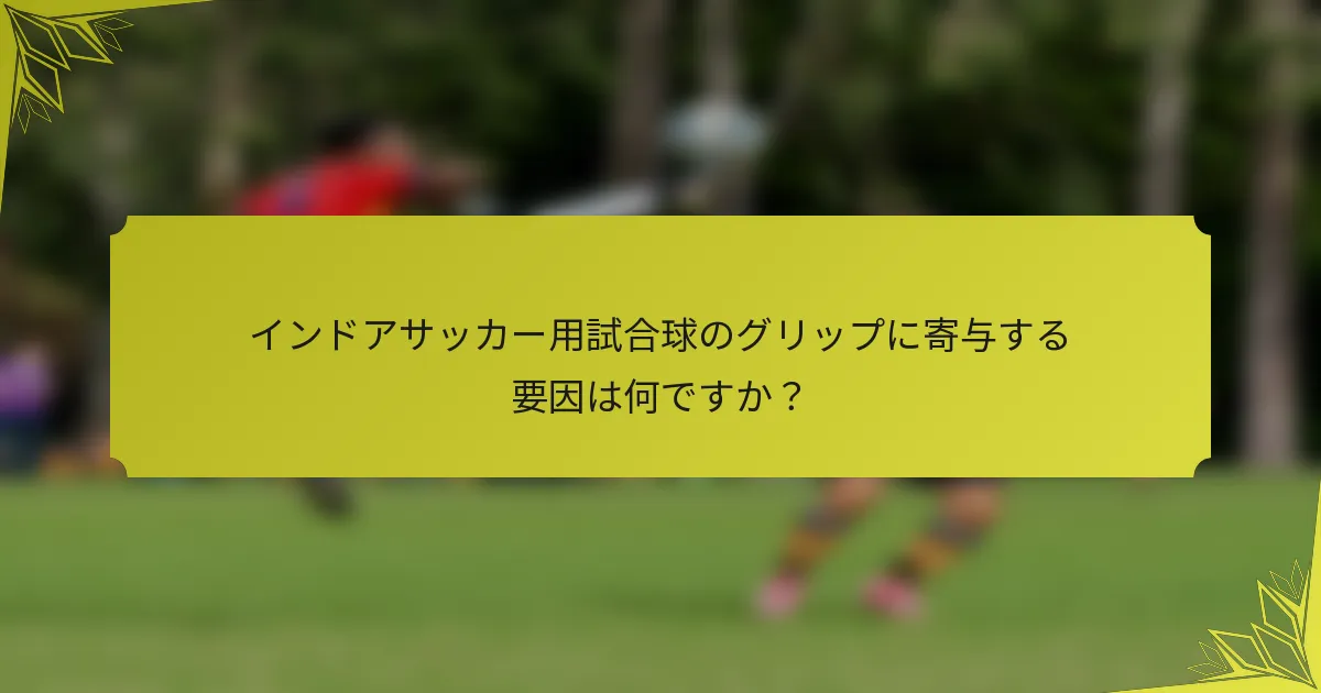 インドアサッカー用試合球のグリップに寄与する要因は何ですか？