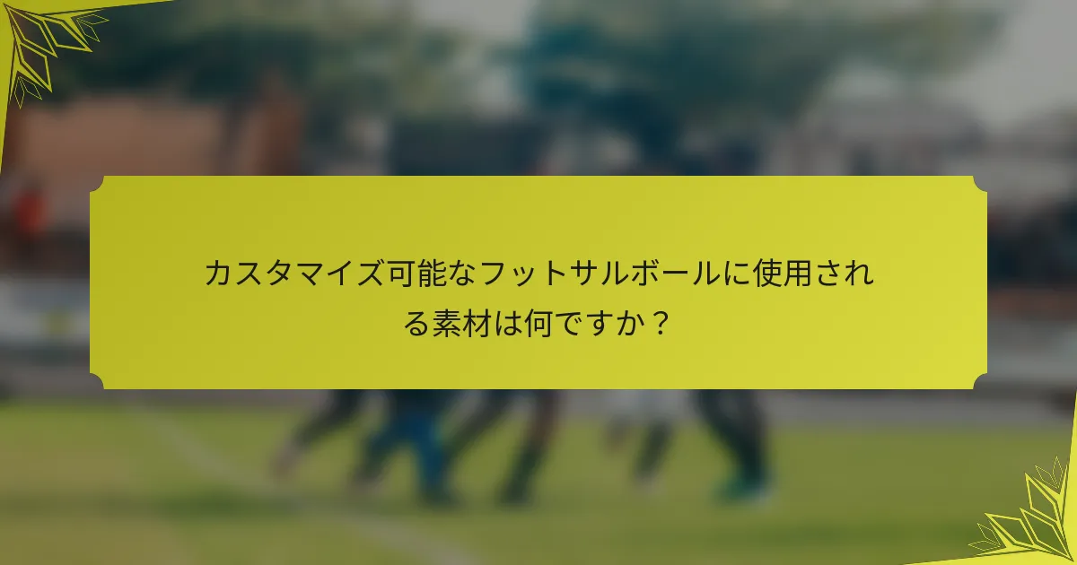カスタマイズ可能なフットサルボールに使用される素材は何ですか？