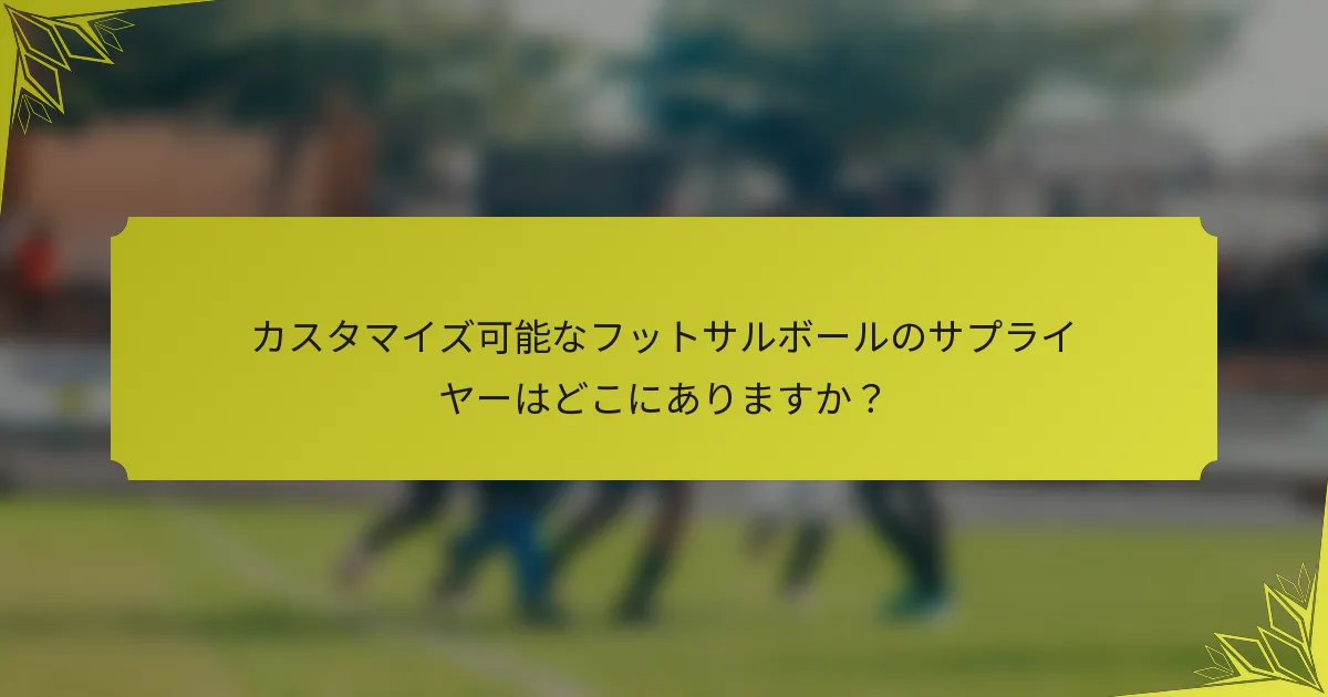 カスタマイズ可能なフットサルボールのサプライヤーはどこにありますか？