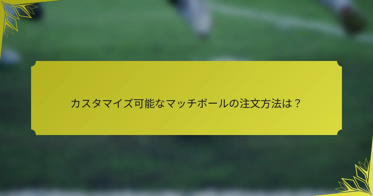 カスタマイズ可能なマッチボールの注文方法は？