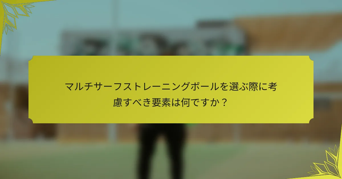マルチサーフストレーニングボールを選ぶ際に考慮すべき要素は何ですか？