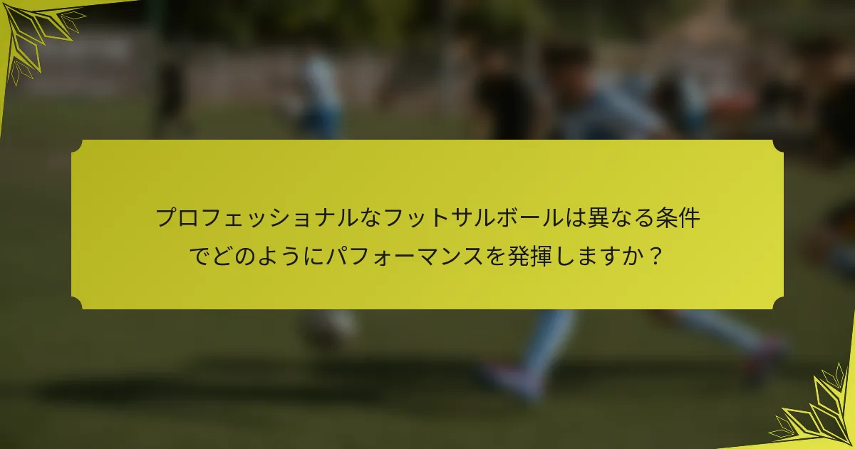 プロフェッショナルなフットサルボールは異なる条件でどのようにパフォーマンスを発揮しますか？