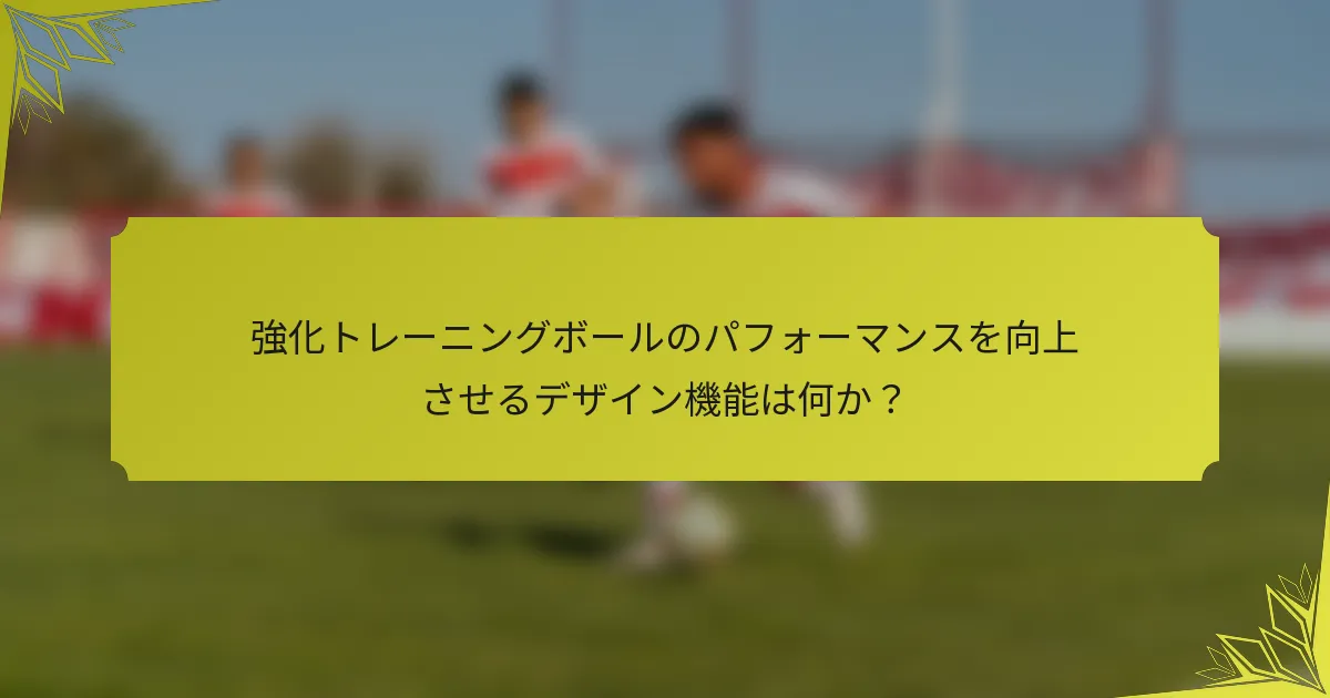 強化トレーニングボールのパフォーマンスを向上させるデザイン機能は何か？
