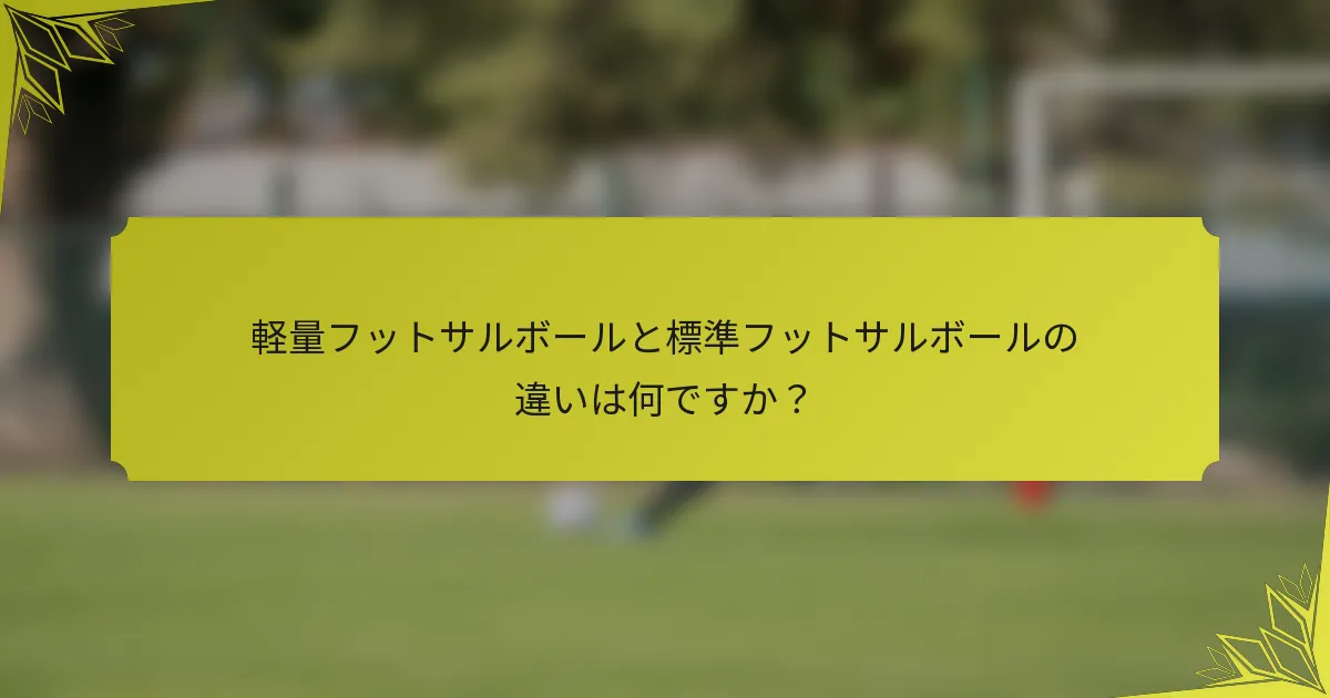 軽量フットサルボールと標準フットサルボールの違いは何ですか？