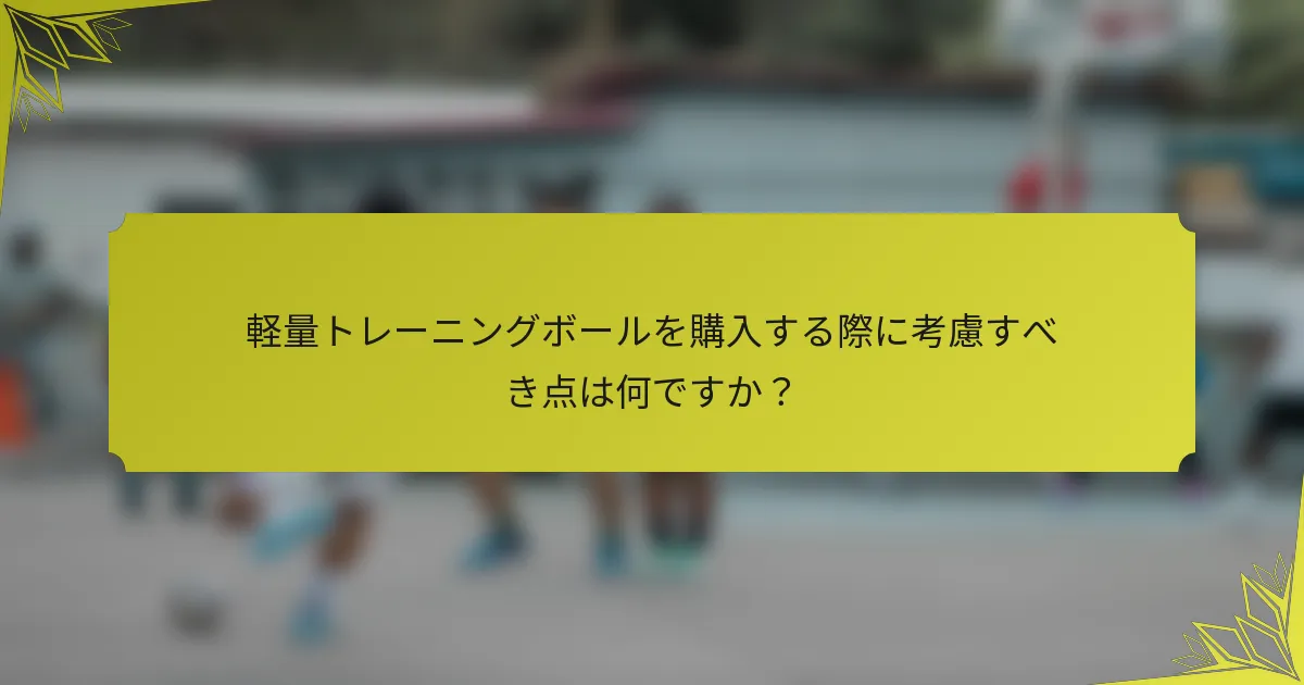 軽量トレーニングボールを購入する際に考慮すべき点は何ですか？
