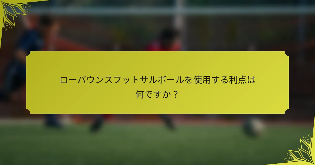 ローバウンスフットサルボールを使用する利点は何ですか？