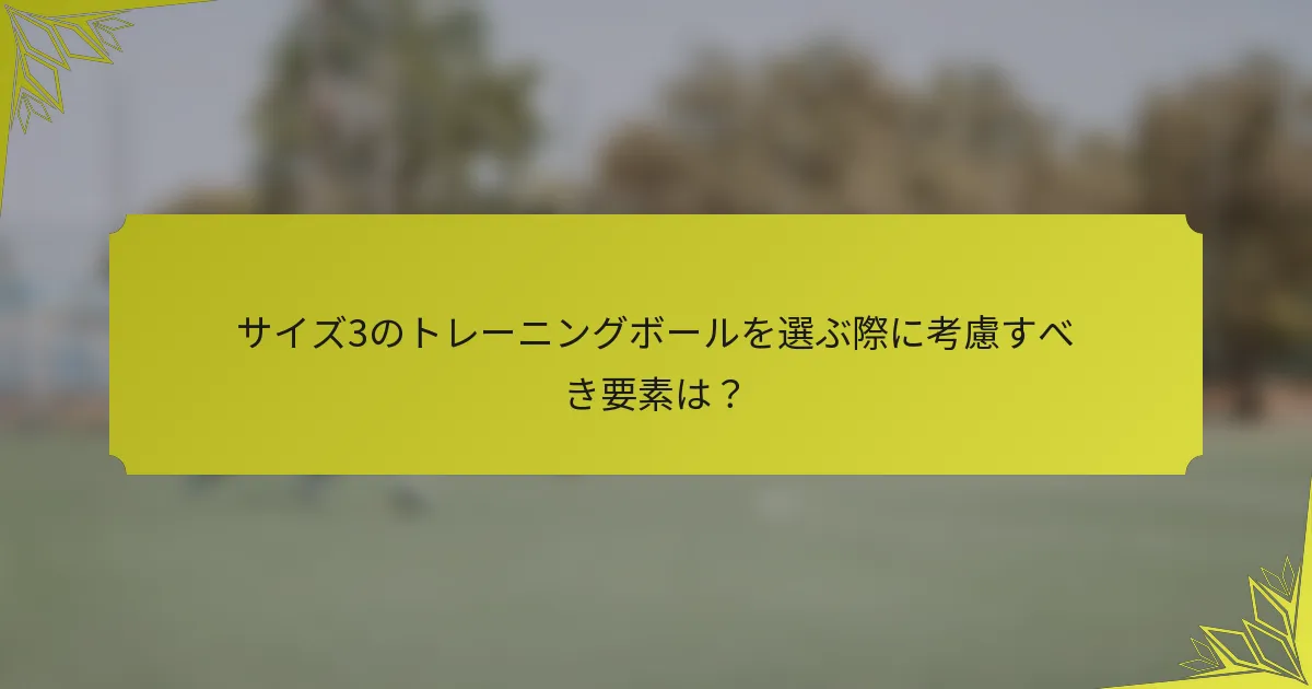 サイズ3のトレーニングボールを選ぶ際に考慮すべき要素は？