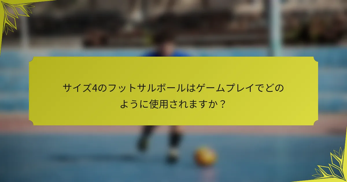 サイズ4のフットサルボールはゲームプレイでどのように使用されますか？