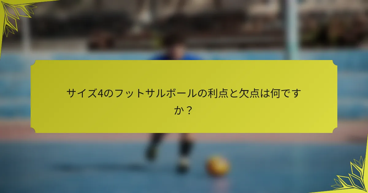 サイズ4のフットサルボールの利点と欠点は何ですか？
