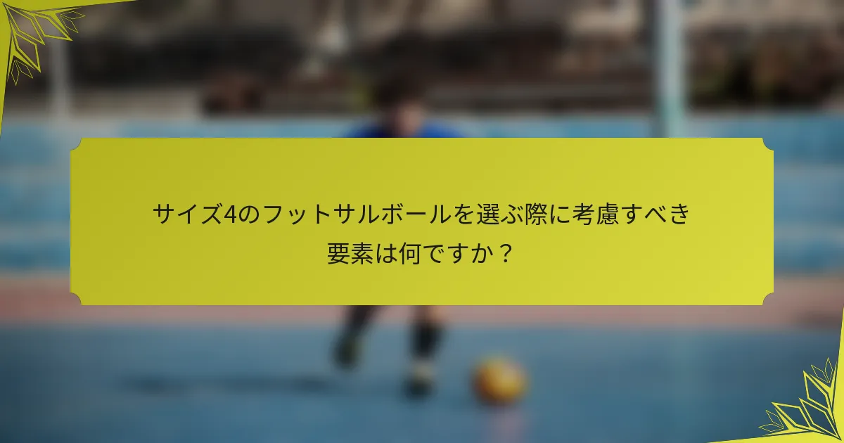 サイズ4のフットサルボールを選ぶ際に考慮すべき要素は何ですか？