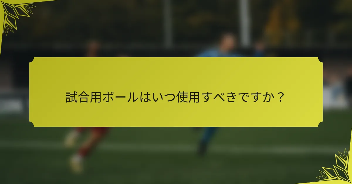 試合用ボールはいつ使用すべきですか？