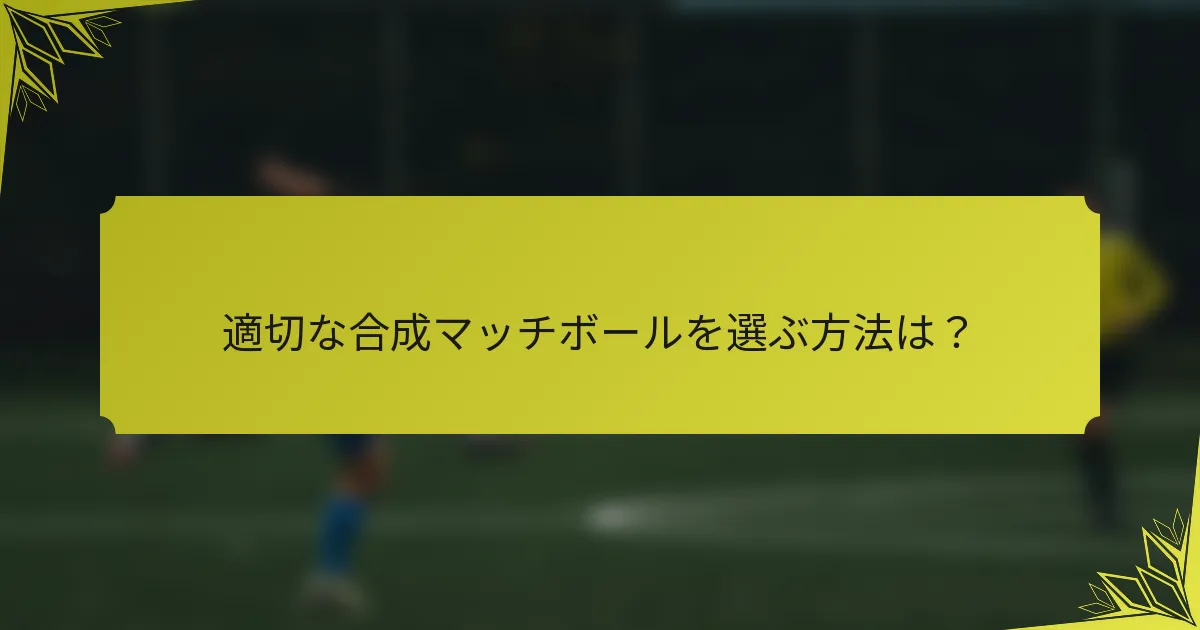 適切な合成マッチボールを選ぶ方法は？