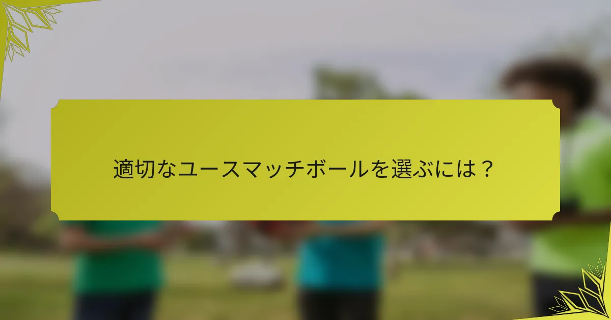 適切なユースマッチボールを選ぶには？
