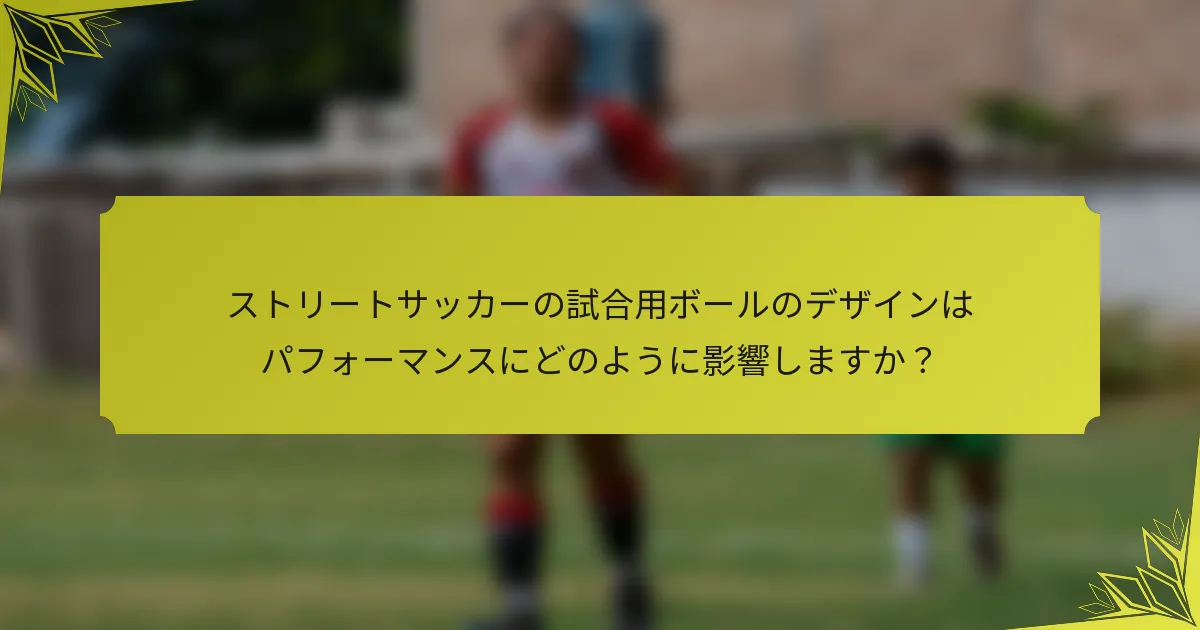ストリートサッカーの試合用ボールのデザインはパフォーマンスにどのように影響しますか？
