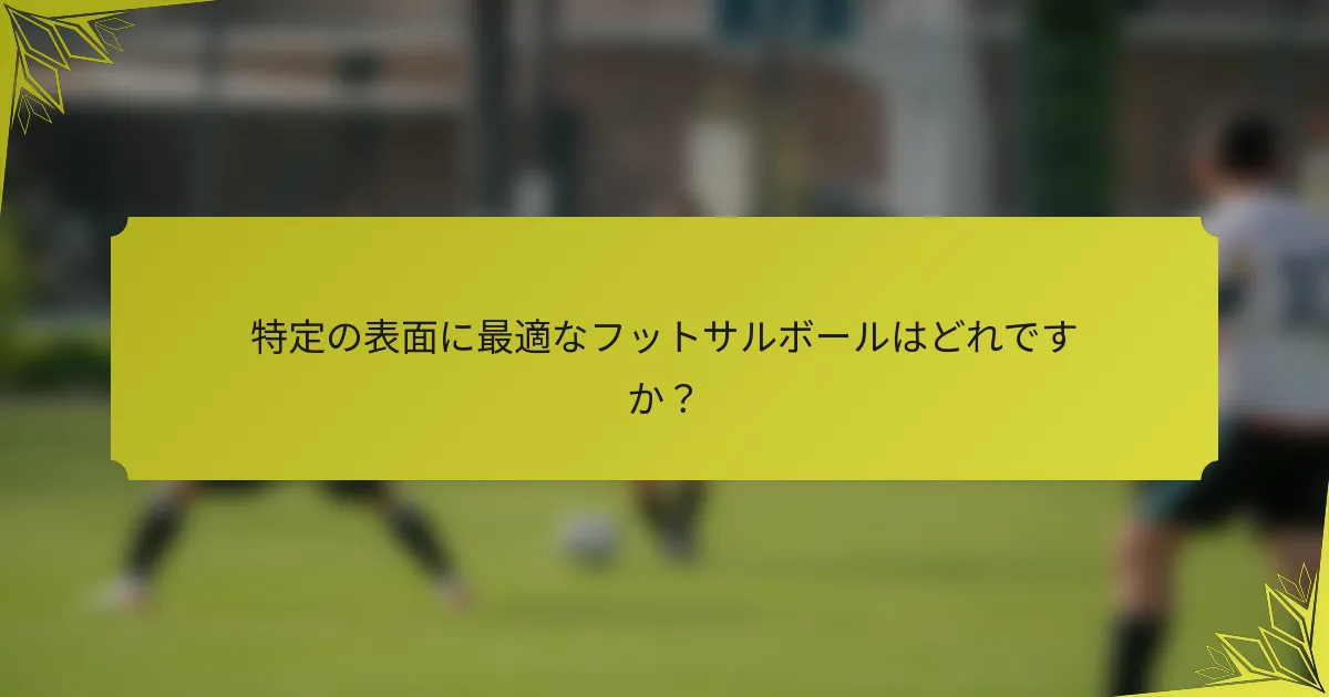 特定の表面に最適なフットサルボールはどれですか？