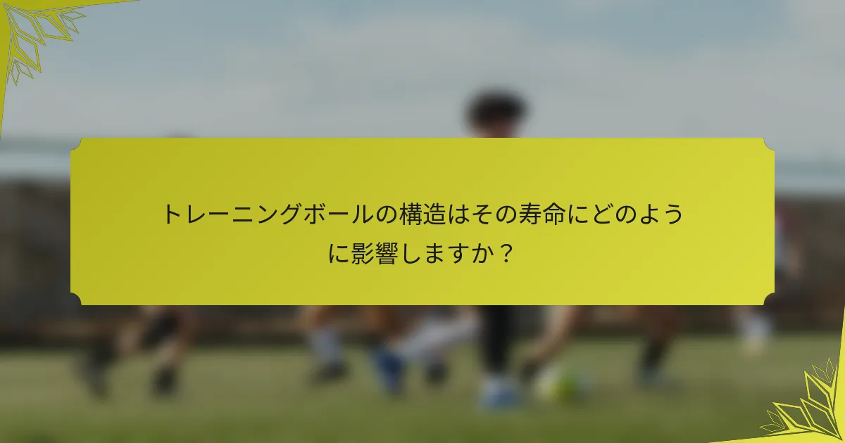 トレーニングボールの構造はその寿命にどのように影響しますか？