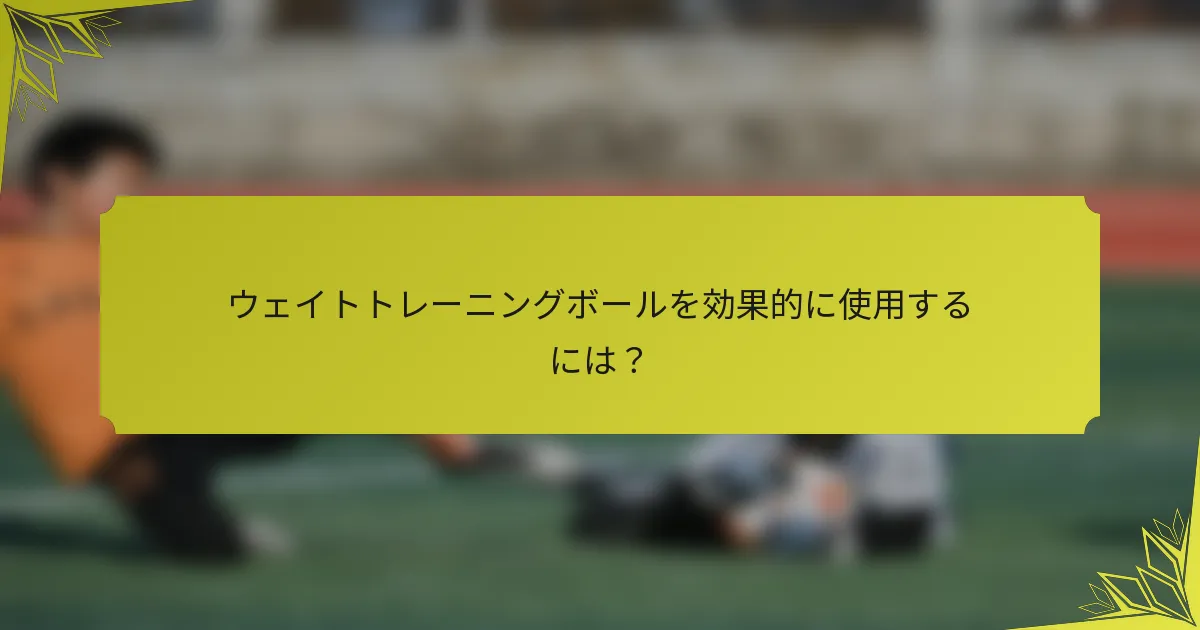 ウェイトトレーニングボールを効果的に使用するには？