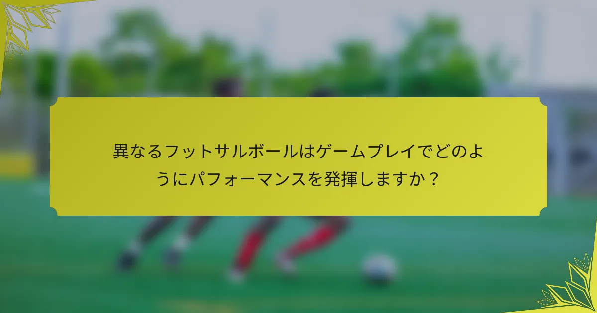 異なるフットサルボールはゲームプレイでどのようにパフォーマンスを発揮しますか？