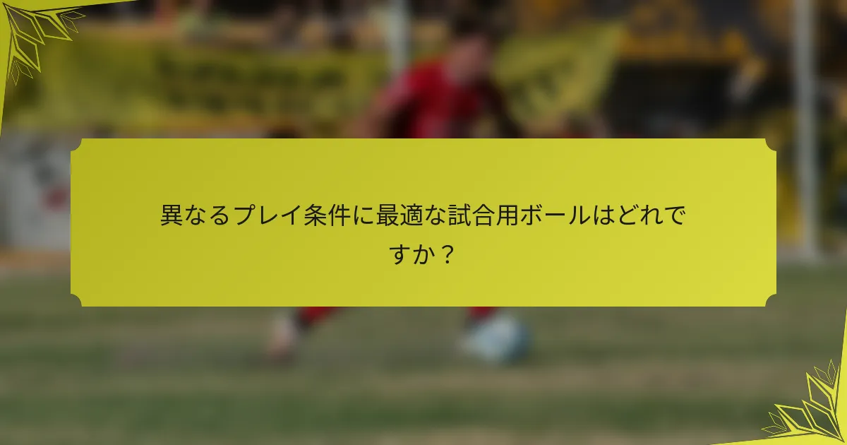 異なるプレイ条件に最適な試合用ボールはどれですか？