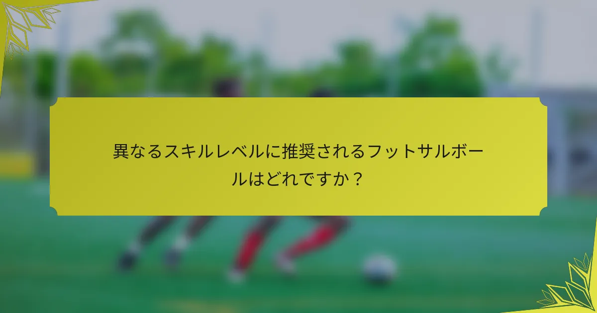 異なるスキルレベルに推奨されるフットサルボールはどれですか？