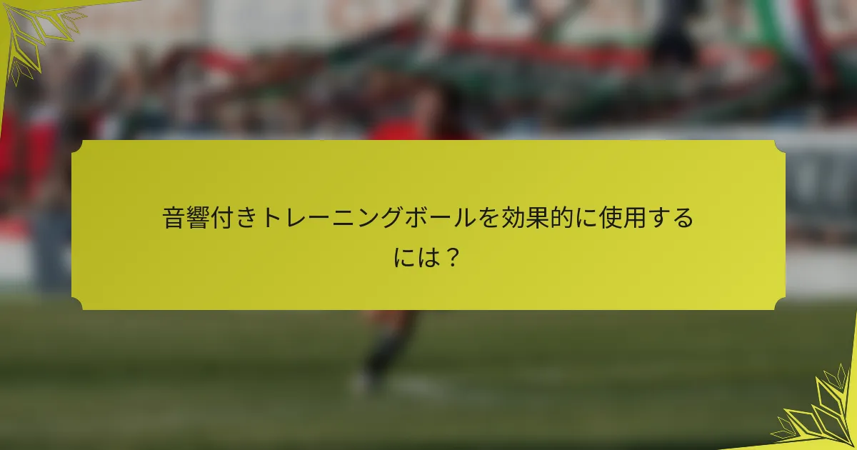音響付きトレーニングボールを効果的に使用するには？