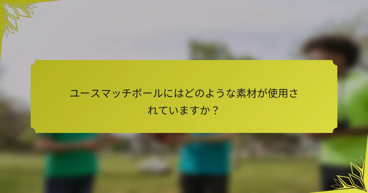 ユースマッチボールにはどのような素材が使用されていますか？