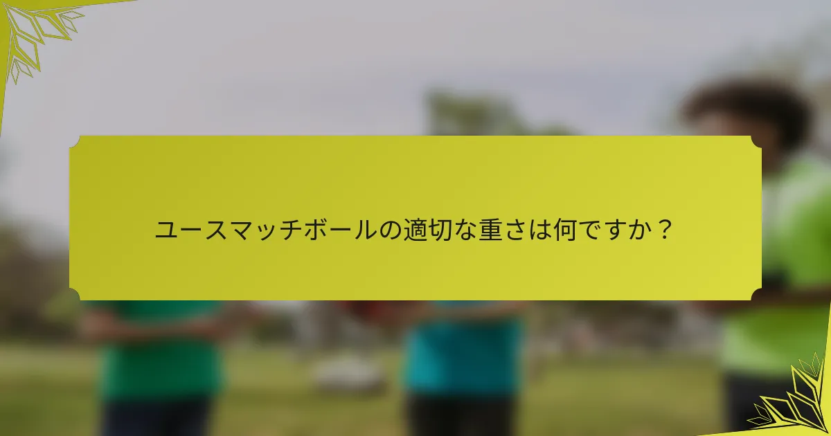 ユースマッチボールの適切な重さは何ですか？
